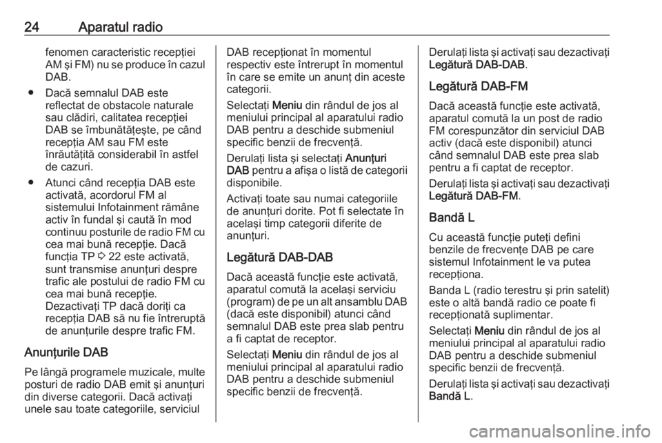 OPEL ADAM 2016.5  Manual pentru sistemul Infotainment (in Romanian) 24Aparatul radiofenomen caracteristic recepţiei
AM şi FM) nu se produce în cazul DAB.
● Dacă semnalul DAB este reflectat de obstacole naturale
sau clădiri, calitatea recepţiei
DAB se îmbunăt