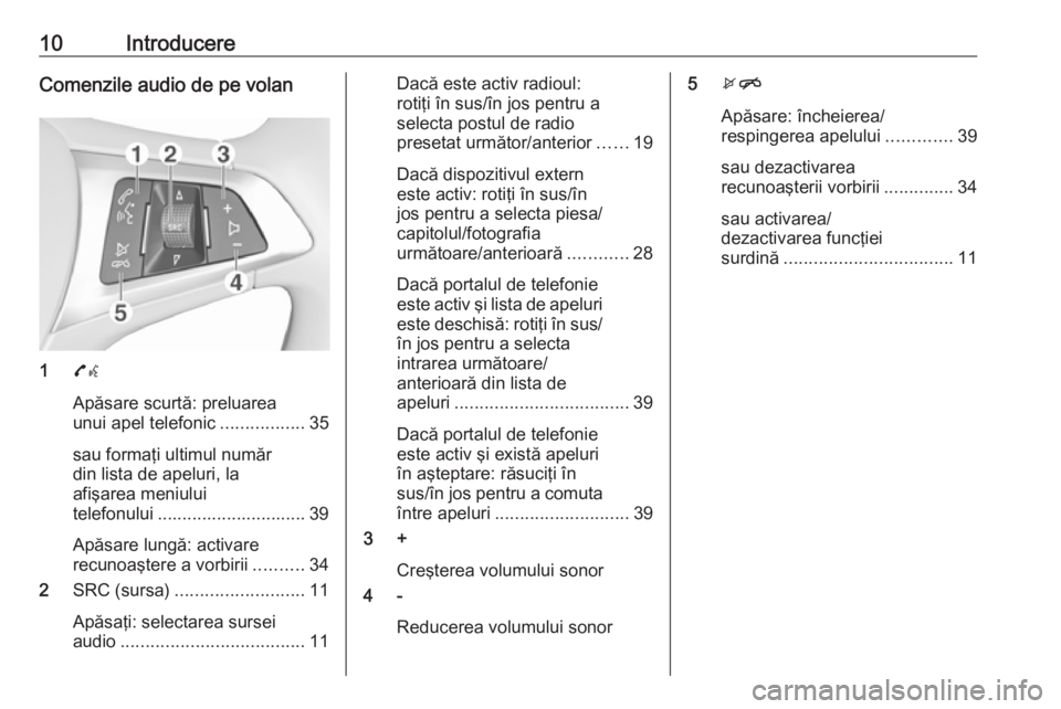 OPEL ADAM 2016.5  Manual pentru sistemul Infotainment (in Romanian) 10IntroducereComenzile audio de pe volan
17w
Apăsare scurtă: preluarea
unui apel telefonic .................35
sau formaţi ultimul număr
din lista de apeluri, la
afişarea meniului
telefonului ...