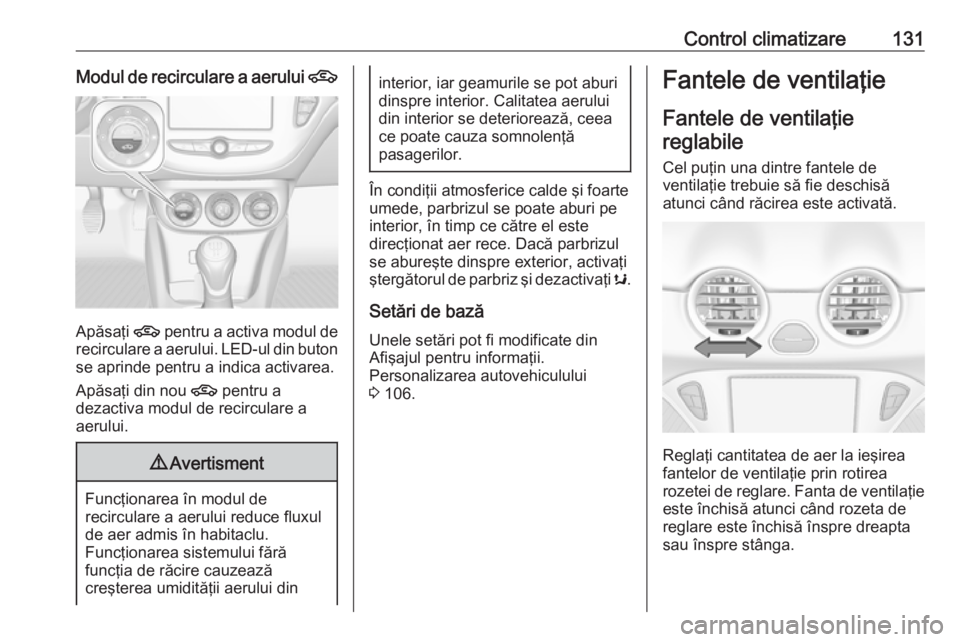 OPEL ADAM 2016.5  Manual de utilizare (in Romanian) Control climatizare131Modul de recirculare a aerului 4
Apăsaţi 4 pentru a activa modul de
recirculare a aerului. LED-ul din buton se aprinde pentru a indica activarea.
Apăsaţi din nou  4 pentru a
