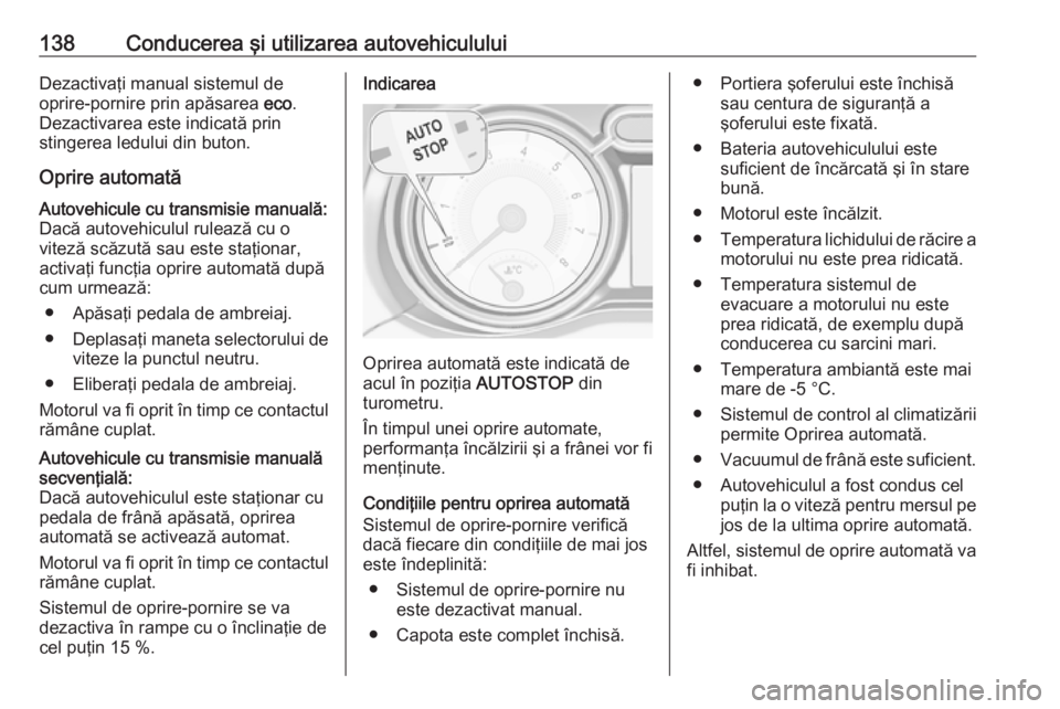 OPEL ADAM 2016.5  Manual de utilizare (in Romanian) 138Conducerea şi utilizarea autovehicululuiDezactivaţi manual sistemul de
oprire-pornire prin apăsarea  eco.
Dezactivarea este indicată prin
stingerea ledului din buton.
Oprire automatăAutovehicu