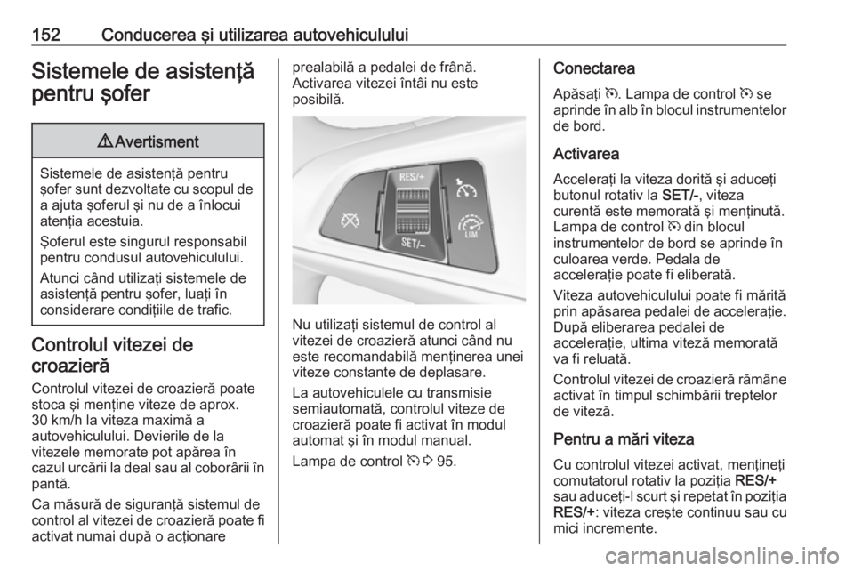 OPEL ADAM 2016.5  Manual de utilizare (in Romanian) 152Conducerea şi utilizarea autovehicululuiSistemele de asistenţă
pentru şofer9 Avertisment
Sistemele de asistenţă pentru
şofer sunt dezvoltate cu scopul de
a ajuta şoferul şi nu de a înlocu