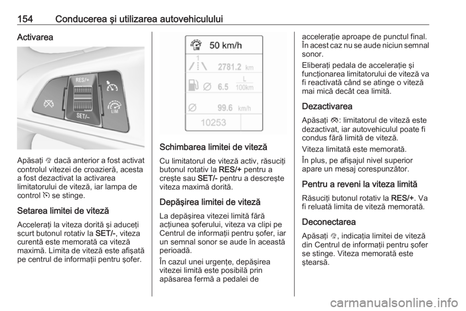 OPEL ADAM 2016.5  Manual de utilizare (in Romanian) 154Conducerea şi utilizarea autovehicululuiActivarea
Apăsaţi L dacă anterior a fost activat
controlul vitezei de croazieră, acesta
a fost dezactivat la activarea
limitatorului de viteză, iar lam
