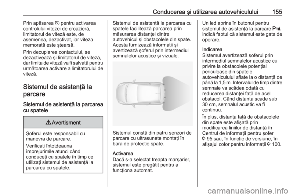 OPEL ADAM 2016.5  Manual de utilizare (in Romanian) Conducerea şi utilizarea autovehiculului155Prin apăsarea m pentru activarea
controlului vitezei de croazieră,
limitatorul de viteză este, de
asemenea, dezactivat, iar viteza
memorată este ştears