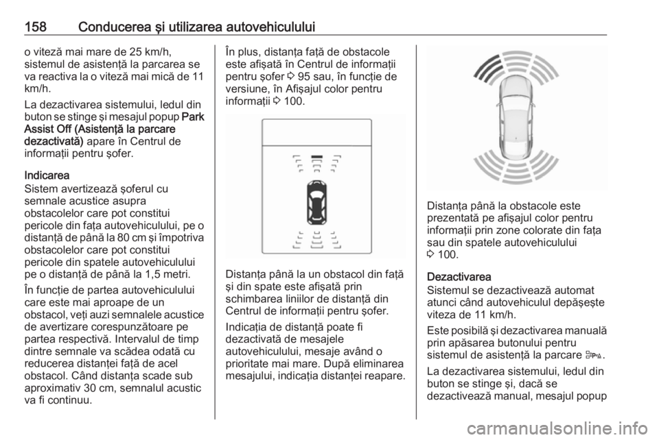 OPEL ADAM 2016.5  Manual de utilizare (in Romanian) 158Conducerea şi utilizarea autovehicululuio viteză mai mare de 25 km/h,
sistemul de asistenţă la parcarea se va reactiva la o viteză mai mică de 11
km/h.
La dezactivarea sistemului, ledul din
b