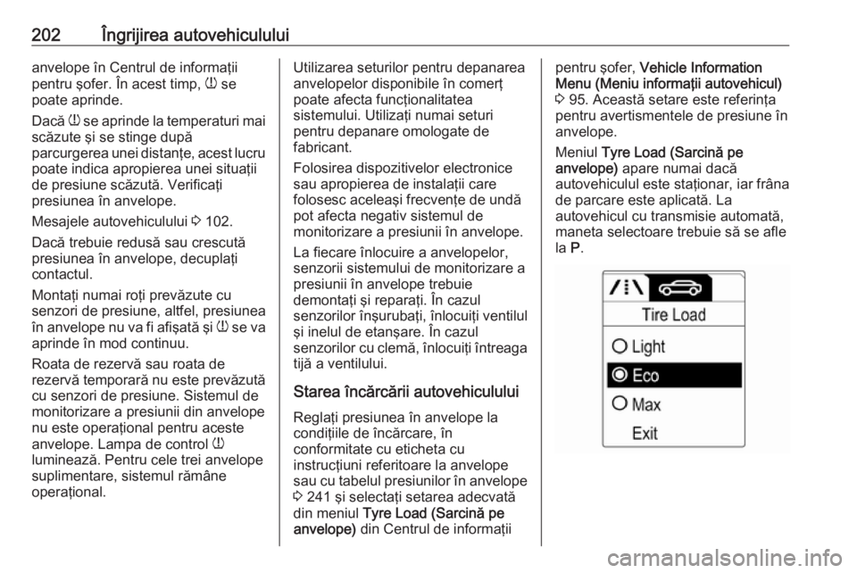 OPEL ADAM 2016.5  Manual de utilizare (in Romanian) 202Îngrijirea autovehicululuianvelope în Centrul de informaţii
pentru şofer. În acest timp,  w se
poate aprinde.
Dacă  w se aprinde la temperaturi mai
scăzute şi se stinge după
parcurgerea un