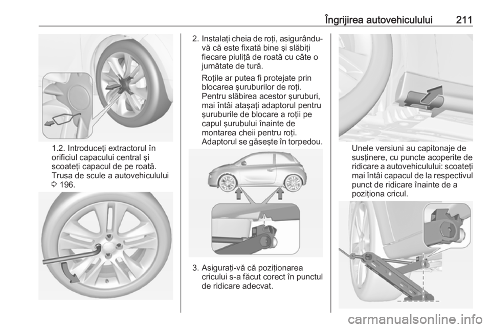 OPEL ADAM 2016.5 Manual de utilizare (in Romanian) Îngrijirea autovehiculului211
1.2. Introduceţi extractorul în
orificiul capacului central şi
scoateţi capacul de pe roată.
Trusa de scule a autovehiculului
3 196.
2. Instalaţi cheia de roţi, OPEL ADAM 2016.5 Manual de utilizare (in Romanian) Îngrijirea autovehiculului211
1.2. Introduceţi extractorul în
orificiul capacului central şi
scoateţi capacul de pe roată.
Trusa de scule a autovehiculului
3 196.
2. Instalaţi cheia de roţi,