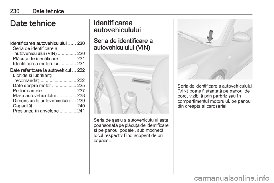 OPEL ADAM 2016.5 Manual de utilizare (in Romanian) 230Date tehniceDate tehniceIdentificarea autovehiculului......230
Seria de identificare a autovehiculului (VIN) ..............230
Plăcuţa de identificare .............231
Identificarea motorului ... OPEL ADAM 2016.5 Manual de utilizare (in Romanian) 230Date tehniceDate tehniceIdentificarea autovehiculului......230
Seria de identificare a autovehiculului (VIN) ..............230
Plăcuţa de identificare .............231
Identificarea motorului ...