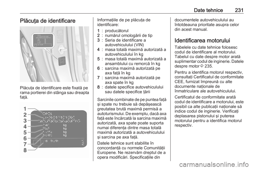 OPEL ADAM 2016.5 Manual de utilizare (in Romanian) Date tehnice231Plăcuţa de identificare
Plăcuţa de identificare este fixată pe
rama portierei din stânga sau dreapta
faţă.
Informaţiile de pe plăcuţa de
identificare:1:producătorul2:număru OPEL ADAM 2016.5 Manual de utilizare (in Romanian) Date tehnice231Plăcuţa de identificare
Plăcuţa de identificare este fixată pe
rama portierei din stânga sau dreapta
faţă.
Informaţiile de pe plăcuţa de
identificare:1:producătorul2:număru