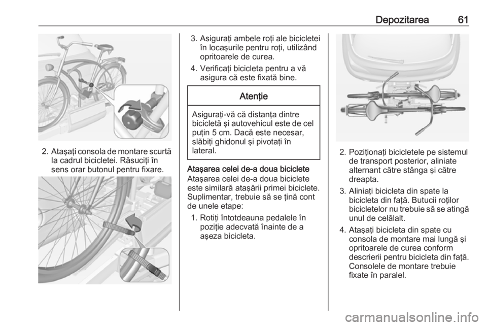 OPEL ADAM 2016.5  Manual de utilizare (in Romanian) Depozitarea61
2.Ataşaţi consola de montare scurtă
la cadrul bicicletei. Răsuciţi în
sens orar butonul pentru fixare.
3. Asiguraţi ambele roţi ale bicicletei
în locaşurile pentru roţi, utili