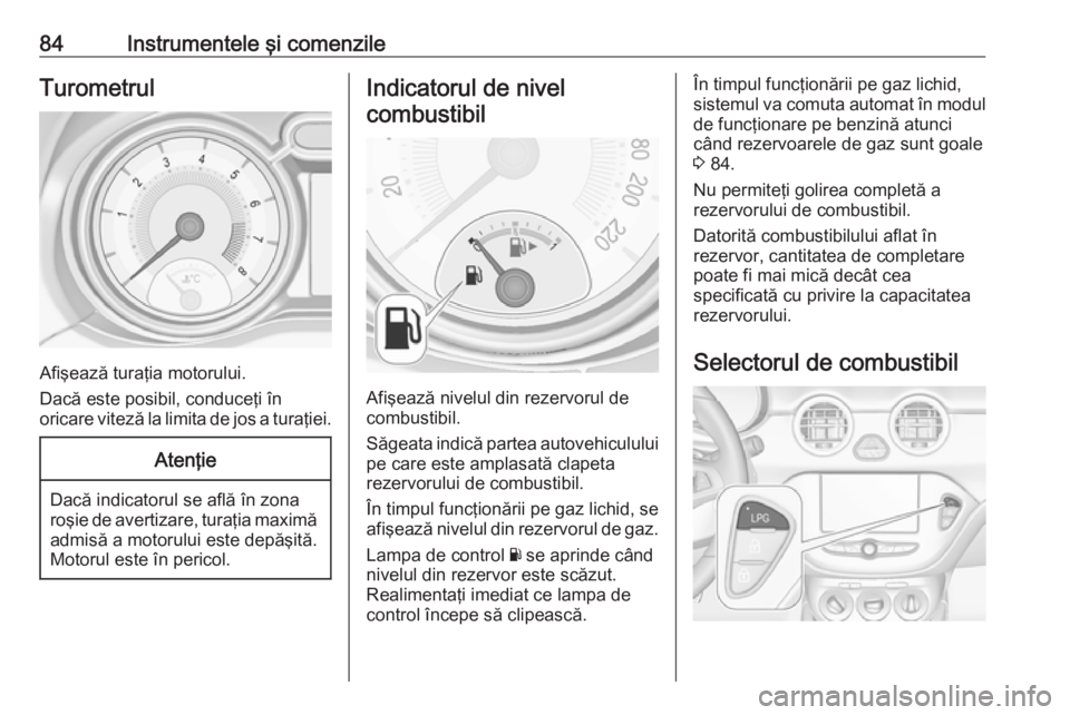 OPEL ADAM 2016.5 Manual de utilizare (in Romanian) 84Instrumentele şi comenzileTurometrul
Afişează turaţia motorului.
Dacă este posibil, conduceţi în
oricare viteză la limita de jos a turaţiei.
Atenţie
Dacă indicatorul se află în zona
ro OPEL ADAM 2016.5 Manual de utilizare (in Romanian) 84Instrumentele şi comenzileTurometrul
Afişează turaţia motorului.
Dacă este posibil, conduceţi în
oricare viteză la limita de jos a turaţiei.
Atenţie
Dacă indicatorul se află în zona
ro
