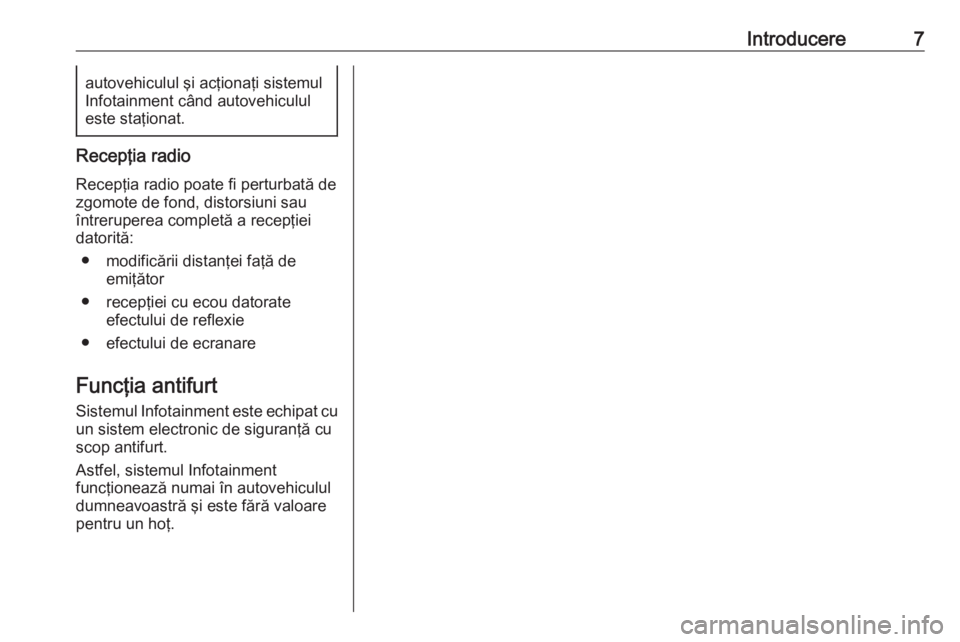 OPEL ADAM 2017  Manual pentru sistemul Infotainment (in Romanian) Introducere7autovehiculul şi acţionaţi sistemul
Infotainment când autovehiculul
este staţionat.
Recepţia radio
Recepţia radio poate fi perturbată de
zgomote de fond, distorsiuni sau
întrerupe