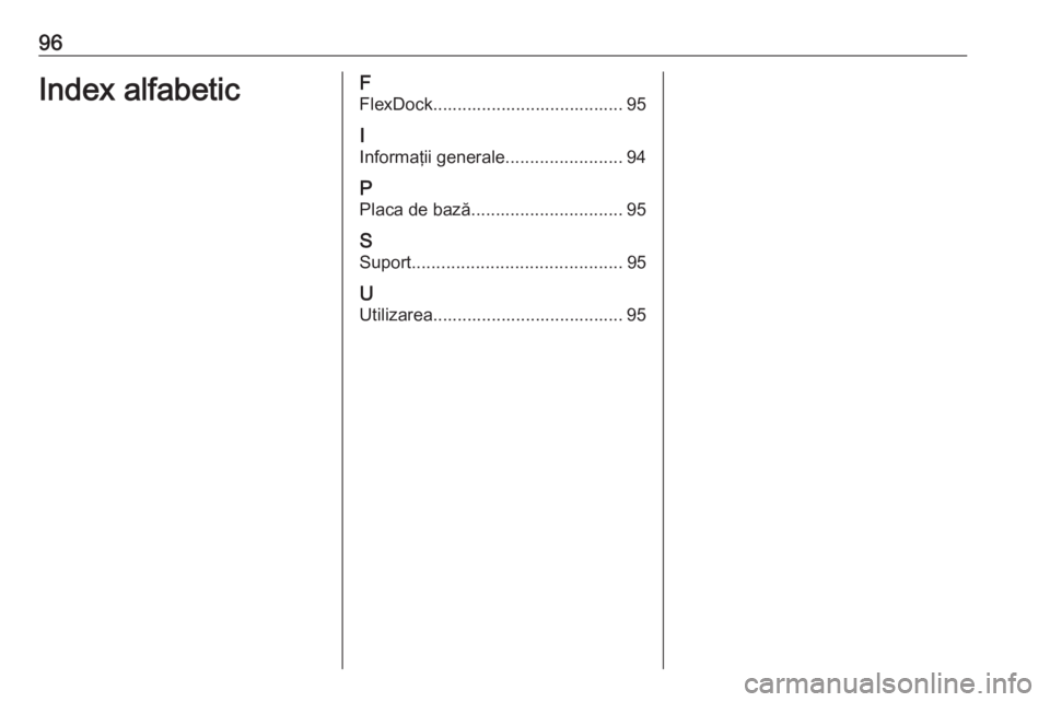 OPEL ADAM 2017  Manual pentru sistemul Infotainment (in Romanian) 96Index alfabeticF
FlexDock....................................... 95
I
Informaţii generale ........................94
P Placa de bază ............................... 95
S Suport ...................