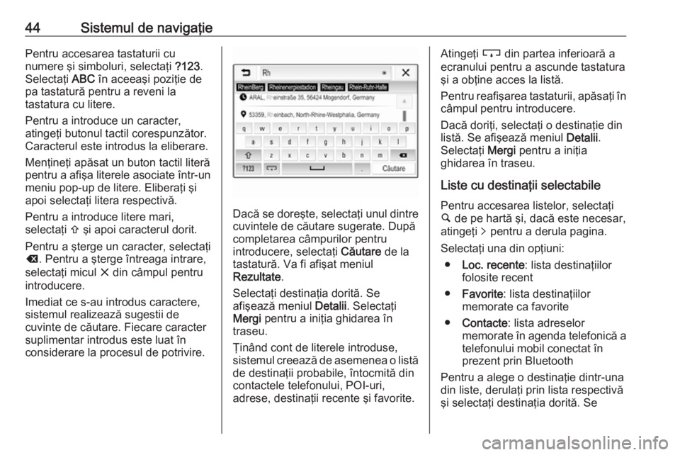 OPEL ADAM 2017.5  Manual pentru sistemul Infotainment (in Romanian) 44Sistemul de navigaţiePentru accesarea tastaturii cu
numere şi simboluri, selectaţi  ?123.
Selectaţi  ABC în aceeaşi poziţie de
pa tastatură pentru a reveni la
tastatura cu litere.
Pentru a i