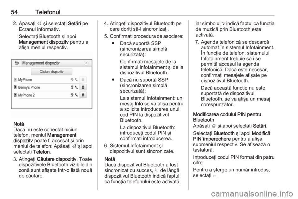 OPEL ADAM 2017.5  Manual pentru sistemul Infotainment (in Romanian) 54Telefonul2. Apăsaţi ; şi selectaţi  Setări pe
Ecranul informativ.
Selectaţi  Bluetooth  şi apoi
Management dispozitv  pentru a
afişa meniul respectiv.
Notă
Dacă nu este conectat niciun
tel