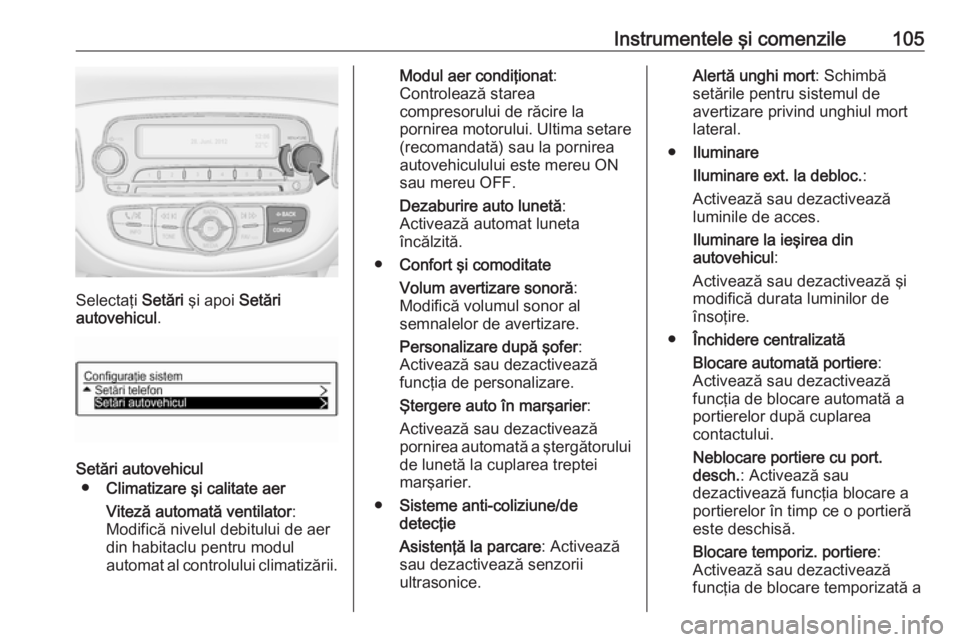 OPEL ADAM 2017.5  Manual de utilizare (in Romanian) Instrumentele şi comenzile105
Selectaţi Setări şi apoi  Setări
autovehicul .
Setări autovehicul
● Climatizare şi calitate aer
Viteză automată ventilator :
Modifică nivelul debitului de aer