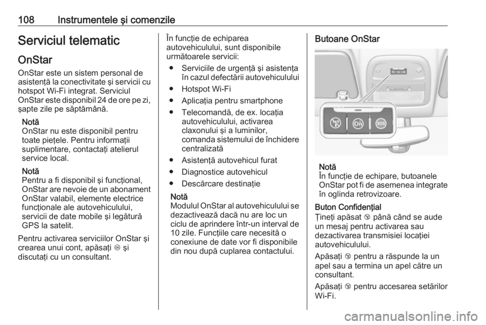 OPEL ADAM 2017.5  Manual de utilizare (in Romanian) 108Instrumentele şi comenzileServiciul telematicOnStar
OnStar este un sistem personal de
asistenţă la conectivitate şi servicii cu
hotspot Wi-Fi integrat. Serviciul
OnStar este disponibil 24 de or