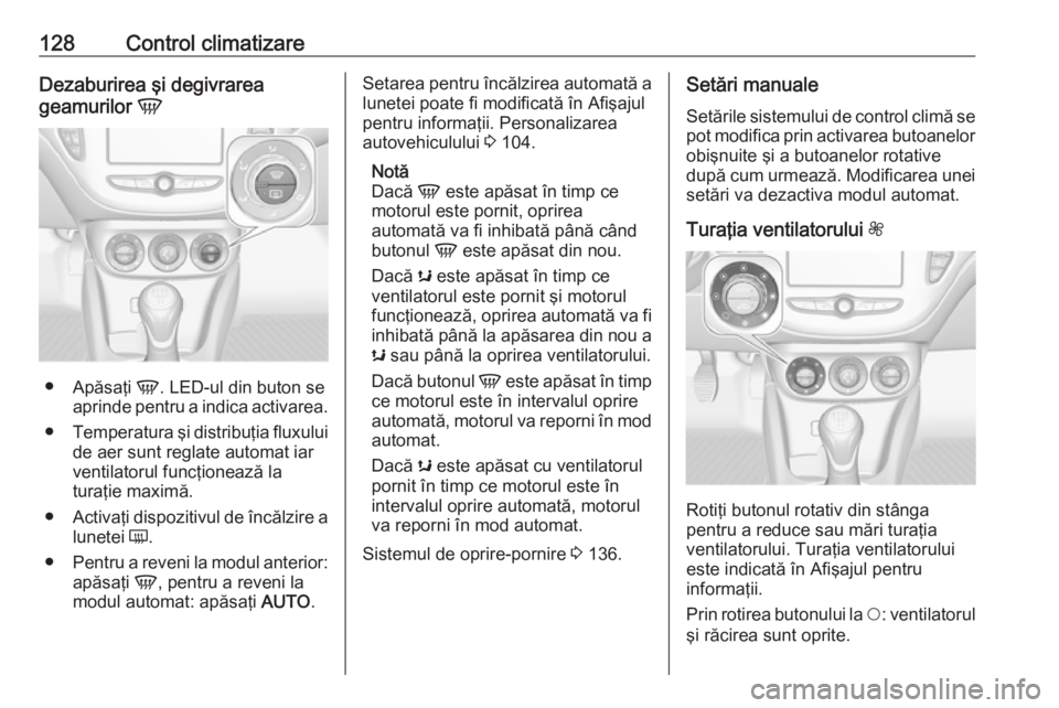 OPEL ADAM 2017.5 Manual de utilizare (in Romanian) 128Control climatizareDezaburirea şi degivrarea
geamurilor V
●
Apăsaţi V. LED-ul din buton se
aprinde pentru a indica activarea.
● Temperatura şi distribuţia fluxului
de aer sunt reglate au OPEL ADAM 2017.5 Manual de utilizare (in Romanian) 128Control climatizareDezaburirea şi degivrarea
geamurilor V
●
Apăsaţi V. LED-ul din buton se
aprinde pentru a indica activarea.
● Temperatura şi distribuţia fluxului
de aer sunt reglate au