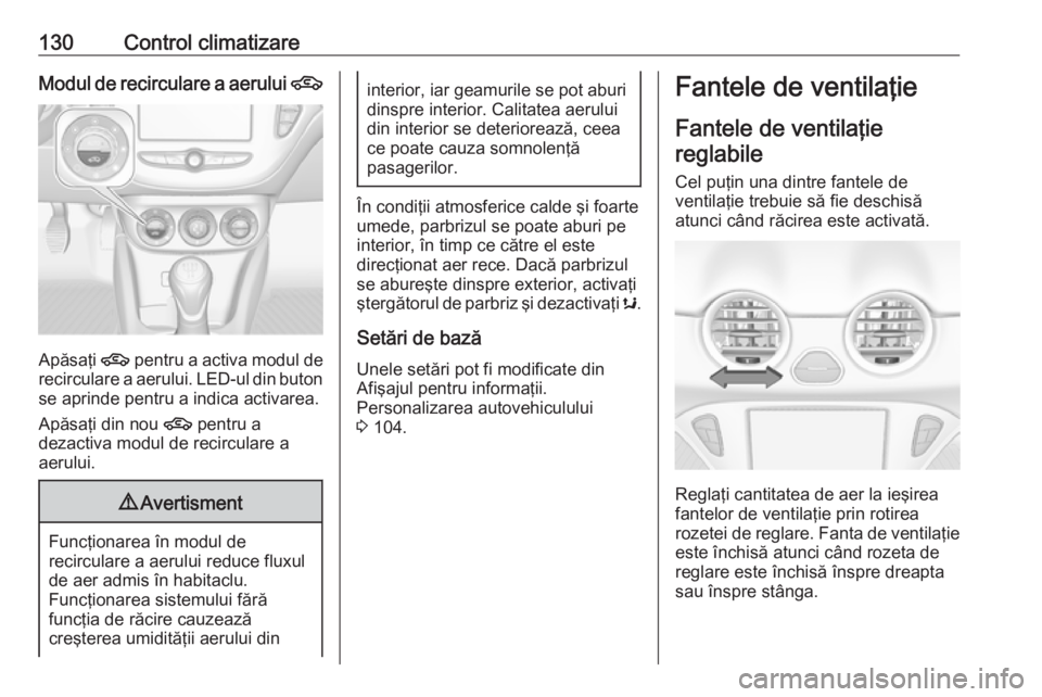 OPEL ADAM 2017.5 Manual de utilizare (in Romanian) 130Control climatizareModul de recirculare a aerului 4
Apăsaţi 4 pentru a activa modul de
recirculare a aerului. LED-ul din buton se aprinde pentru a indica activarea.
Apăsaţi din nou 4 pentru a
OPEL ADAM 2017.5 Manual de utilizare (in Romanian) 130Control climatizareModul de recirculare a aerului 4
Apăsaţi 4 pentru a activa modul de
recirculare a aerului. LED-ul din buton se aprinde pentru a indica activarea.
Apăsaţi din nou 4 pentru a
