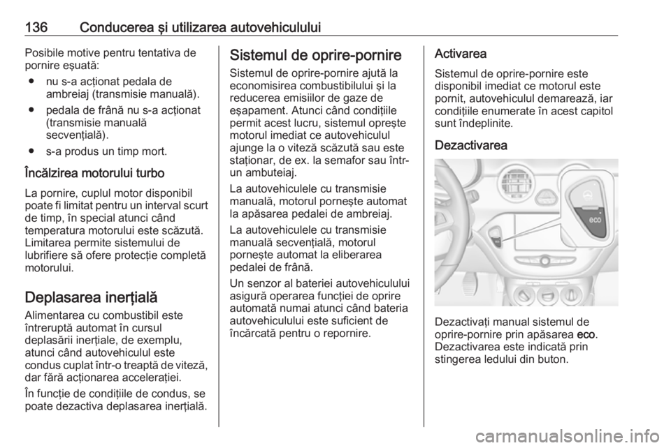 OPEL ADAM 2017.5 Manual de utilizare (in Romanian) 136Conducerea şi utilizarea autovehicululuiPosibile motive pentru tentativa de
pornire eşuată:
● nu s-a acţionat pedala de ambreiaj (transmisie manuală).
● pedala de frână nu s-a acţionat OPEL ADAM 2017.5 Manual de utilizare (in Romanian) 136Conducerea şi utilizarea autovehicululuiPosibile motive pentru tentativa de
pornire eşuată:
● nu s-a acţionat pedala de ambreiaj (transmisie manuală).
● pedala de frână nu s-a acţionat