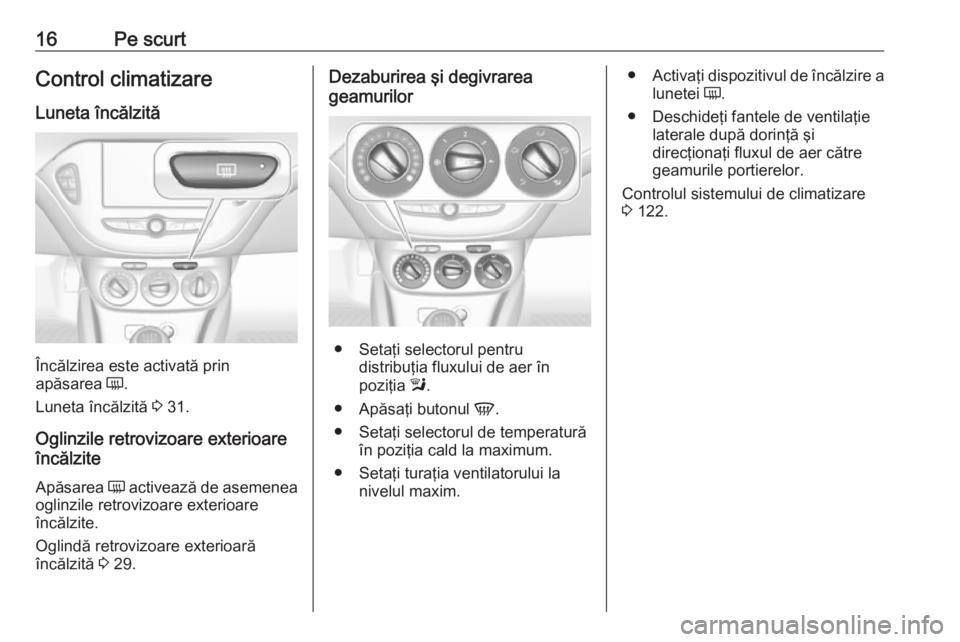 OPEL ADAM 2017.5  Manual de utilizare (in Romanian) 16Pe scurtControl climatizare
Luneta încălzită
Încălzirea este activată prin
apăsarea  Ü.
Luneta încălzită  3 31.
Oglinzile retrovizoare exterioare
încălzite
Apăsarea  Ü activează de a