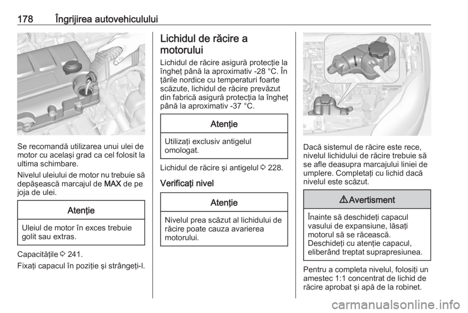 OPEL ADAM 2017.5 Manual de utilizare (in Romanian) 178Îngrijirea autovehiculului
Se recomandă utilizarea unui ulei de
motor cu acelaşi grad ca cel folosit la ultima schimbare.
Nivelul uleiului de motor nu trebuie să
depăşească marcajul de MAX OPEL ADAM 2017.5 Manual de utilizare (in Romanian) 178Îngrijirea autovehiculului
Se recomandă utilizarea unui ulei de
motor cu acelaşi grad ca cel folosit la ultima schimbare.
Nivelul uleiului de motor nu trebuie să
depăşească marcajul de MAX