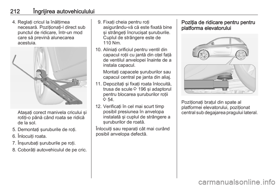 OPEL ADAM 2017.5 Manual de utilizare (in Romanian) 212Îngrijirea autovehiculului4. Reglaţi cricul la înălţimeanecesară. Poziţionaţi-l direct sub
punctul de ridicare, într-un mod
care să prevină alunecarea
acestuia.
Ataşaţi corect manivela OPEL ADAM 2017.5 Manual de utilizare (in Romanian) 212Îngrijirea autovehiculului4. Reglaţi cricul la înălţimeanecesară. Poziţionaţi-l direct sub
punctul de ridicare, într-un mod
care să prevină alunecarea
acestuia.
Ataşaţi corect manivela