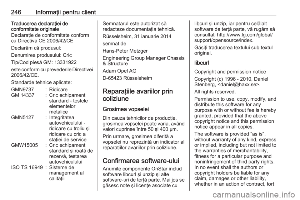 OPEL ADAM 2017.5  Manual de utilizare (in Romanian) 246Informaţii pentru clientTraducerea declaraţiei de
conformitate originale
Declaraţie de conformitate conform
cu Directiva CE 2006/42/CE
Declarăm că produsul:
Denumirea produsului: Cric
Tip/Cod 