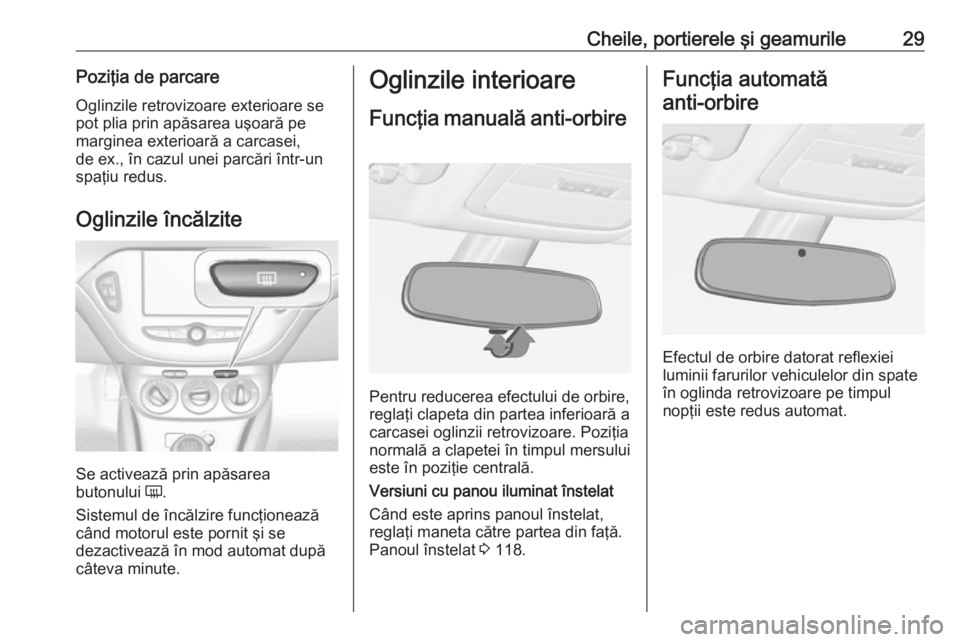 OPEL ADAM 2017.5  Manual de utilizare (in Romanian) Cheile, portierele şi geamurile29Poziţia de parcareOglinzile retrovizoare exterioare se
pot plia prin apăsarea uşoară pe
marginea exterioară a carcasei,
de ex., în cazul unei parcări într-un
