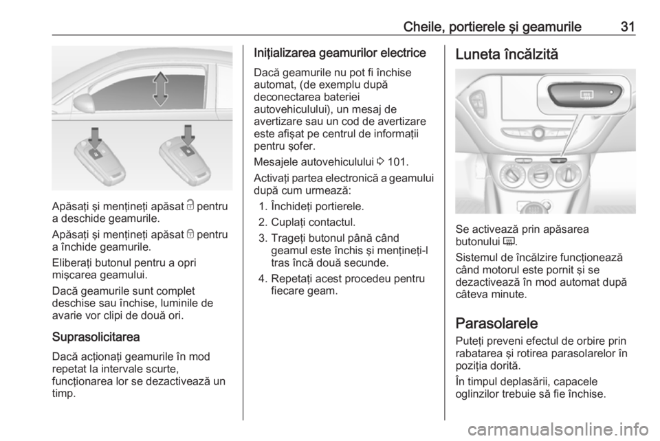 OPEL ADAM 2017.5  Manual de utilizare (in Romanian) Cheile, portierele şi geamurile31
Apăsaţi şi menţineţi apăsat c pentru
a deschide geamurile.
Apăsaţi şi menţineţi apăsat  e pentru
a închide geamurile.
Eliberaţi butonul pentru a opri
m