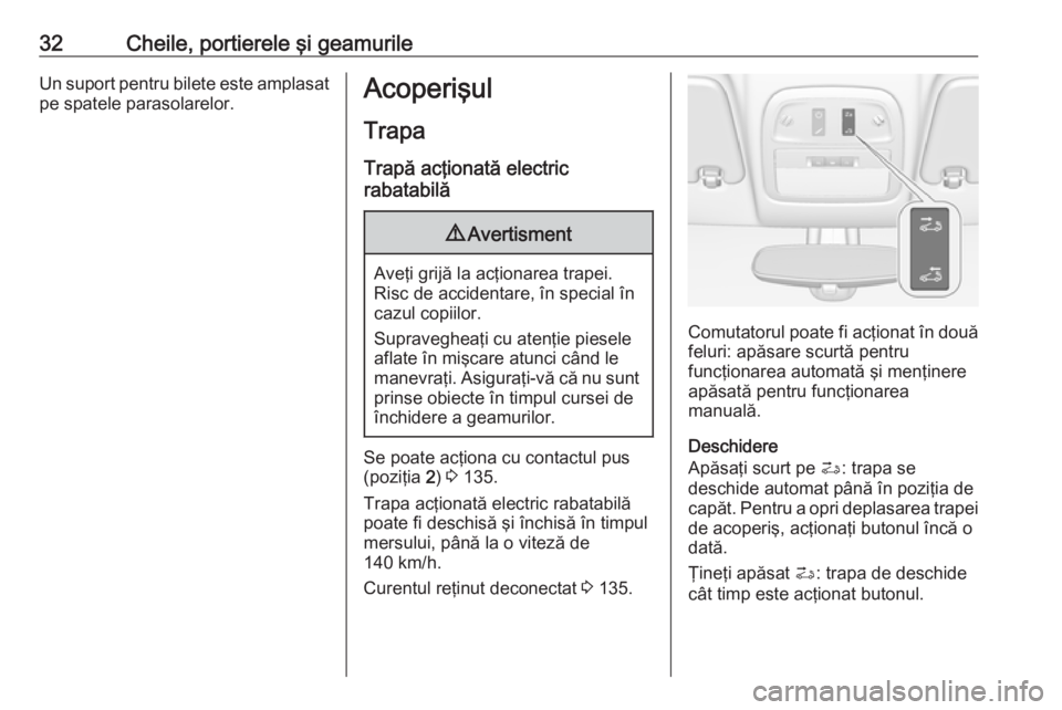 OPEL ADAM 2017.5  Manual de utilizare (in Romanian) 32Cheile, portierele şi geamurileUn suport pentru bilete este amplasatpe spatele parasolarelor.Acoperişul
Trapa Trapă acţionată electric
rabatabilă9 Avertisment
Aveţi grijă la acţionarea trap