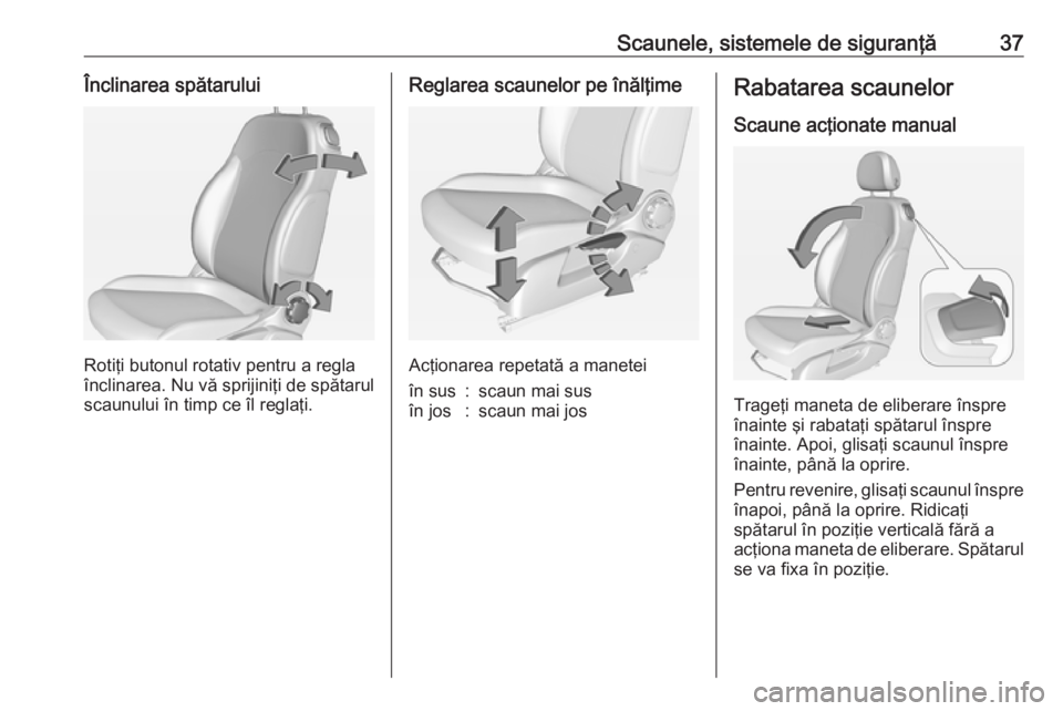 OPEL ADAM 2017.5  Manual de utilizare (in Romanian) Scaunele, sistemele de siguranţă37Înclinarea spătarului
Rotiţi butonul rotativ pentru a regla
înclinarea. Nu vă sprijiniţi de spătarul
scaunului în timp ce îl reglaţi.
Reglarea scaunelor p
