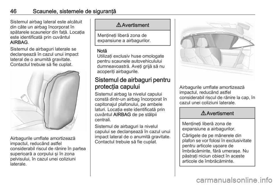 OPEL ADAM 2017.5  Manual de utilizare (in Romanian) 46Scaunele, sistemele de siguranţăSistemul airbag lateral este alcătuit
din câte un airbag încorporat în
spătarele scaunelor din faţă. Locaţia
este identificată prin cuvântul
AIRBAG .
Sist