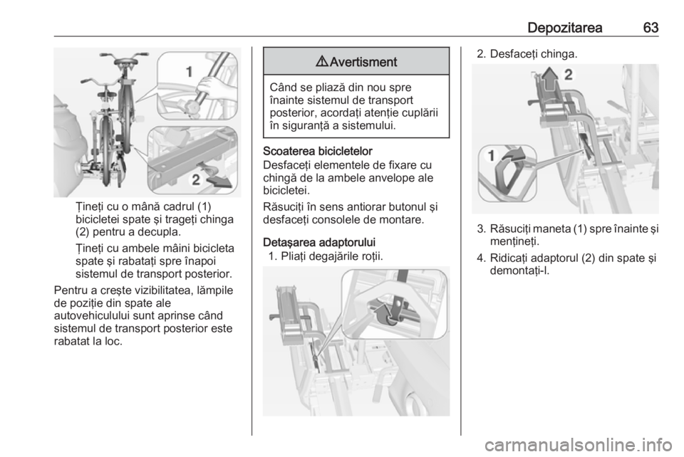 OPEL ADAM 2017.5 Manual de utilizare (in Romanian) Depozitarea63
Ţineţi cu o mână cadrul (1)
bicicletei spate şi trageţi chinga
(2) pentru a decupla.
Ţineţi cu ambele mâini bicicleta
spate şi rabataţi spre înapoi
sistemul de transport post OPEL ADAM 2017.5 Manual de utilizare (in Romanian) Depozitarea63
Ţineţi cu o mână cadrul (1)
bicicletei spate şi trageţi chinga
(2) pentru a decupla.
Ţineţi cu ambele mâini bicicleta
spate şi rabataţi spre înapoi
sistemul de transport post