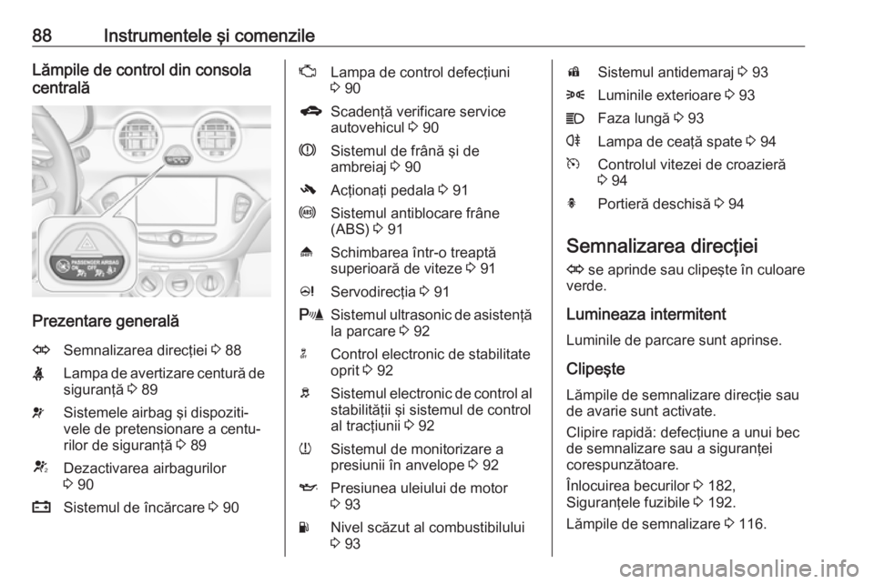 OPEL ADAM 2017.5  Manual de utilizare (in Romanian) 88Instrumentele şi comenzileLămpile de control din consola
centrală
Prezentare generală
OSemnalizarea direcţiei  3 88XLampa de avertizare centură de
siguranţă  3 89vSistemele airbag şi dispoz