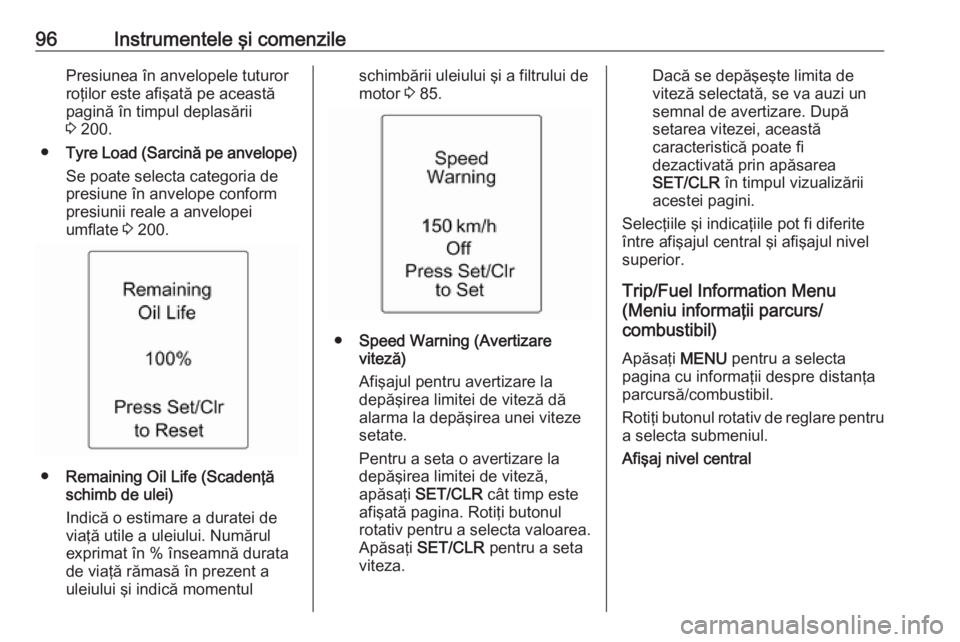 OPEL ADAM 2017.5  Manual de utilizare (in Romanian) 96Instrumentele şi comenzilePresiunea în anvelopele tuturor
roţilor este afişată pe această
pagină în timpul deplasării
3  200.
● Tyre Load (Sarcină pe anvelope)
Se poate selecta categoria