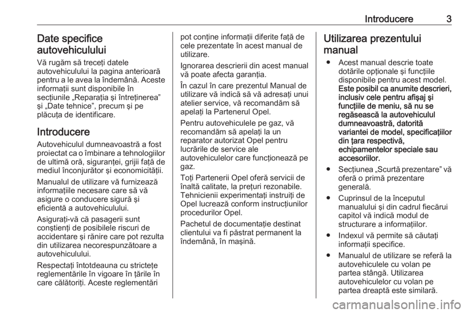 OPEL ADAM 2018  Manual de utilizare (in Romanian) Introducere3Date specifice
autovehiculului
Vă rugăm să treceţi datele
autovehiculului la pagina anterioară pentru a le avea la îndemână. Aceste informaţii sunt disponibile în
secţiunile „