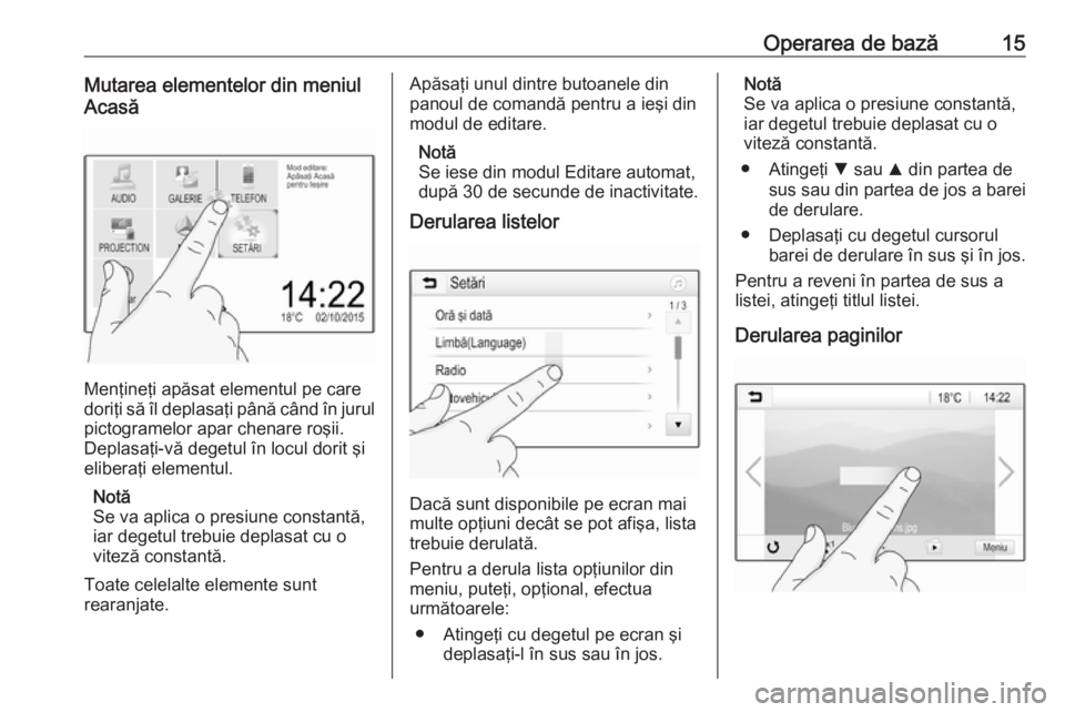 OPEL ADAM 2018.5  Manual pentru sistemul Infotainment (in Romanian) Operarea de bază15Mutarea elementelor din meniul
Acasă
Menţineţi apăsat elementul pe care
doriţi să îl deplasaţi până când în jurul
pictogramelor apar chenare roşii.
Deplasaţi-vă deget