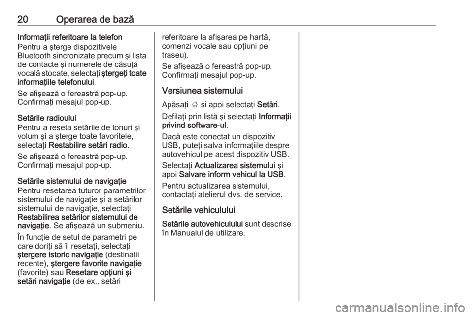 OPEL ADAM 2018.5  Manual pentru sistemul Infotainment (in Romanian) 20Operarea de bazăInformaţii referitoare la telefon
Pentru a şterge dispozitivele
Bluetooth sincronizate precum şi lista de contacte şi numerele de căsuţăvocală stocate, selectaţi  ştergeţ