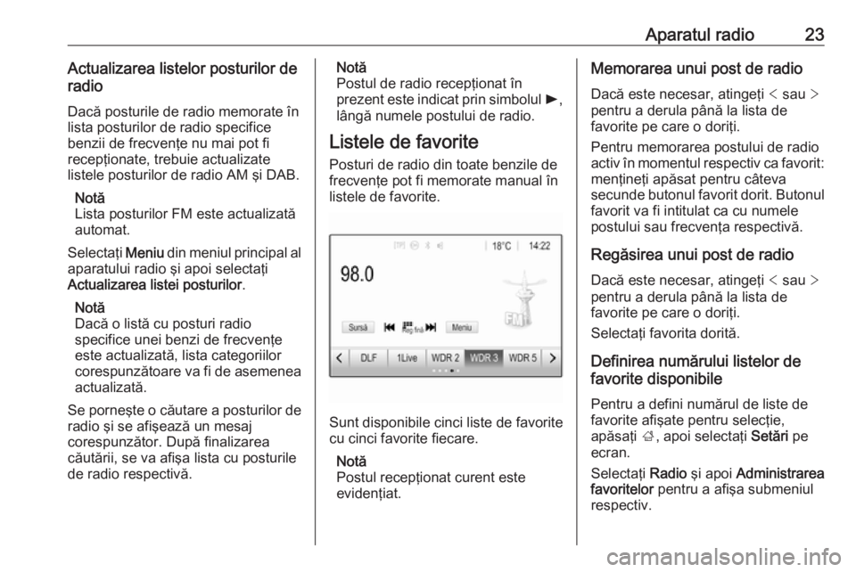 OPEL ADAM 2018.5  Manual pentru sistemul Infotainment (in Romanian) Aparatul radio23Actualizarea listelor posturilor de
radio
Dacă posturile de radio memorate în lista posturilor de radio specifice
benzii de frecvenţe nu mai pot fi
recepţionate, trebuie actualizat