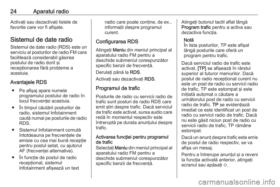 OPEL ADAM 2018.5  Manual pentru sistemul Infotainment (in Romanian) 24Aparatul radioActivaţi sau dezactivaţi listele de
favorite care vor fi afişate.
Sistemul de date radio Sistemul de date radio (RDS) este un
serviciu al posturilor de radio FM care facilitează co