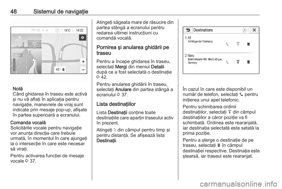 OPEL ADAM 2018.5  Manual pentru sistemul Infotainment (in Romanian) 48Sistemul de navigaţie
Notă
Când ghidarea în traseu este activă
şi nu vă aflaţi în aplicaţia pentru navigaţie, manevrele de viraj sunt
indicate prin mesaje pop-up, afişate
în partea supe