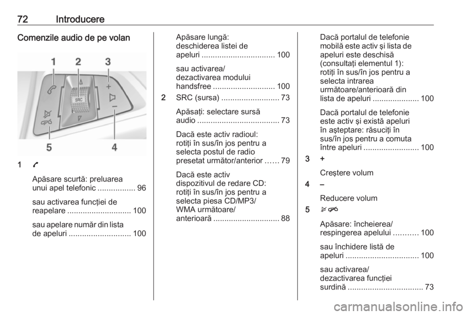 OPEL ADAM 2018.5  Manual pentru sistemul Infotainment (in Romanian) 72IntroducereComenzile audio de pe volan
17
Apăsare scurtă: preluarea
unui apel telefonic .................96
sau activarea funcţiei de
reapelare ............................. 100
sau apelare numă