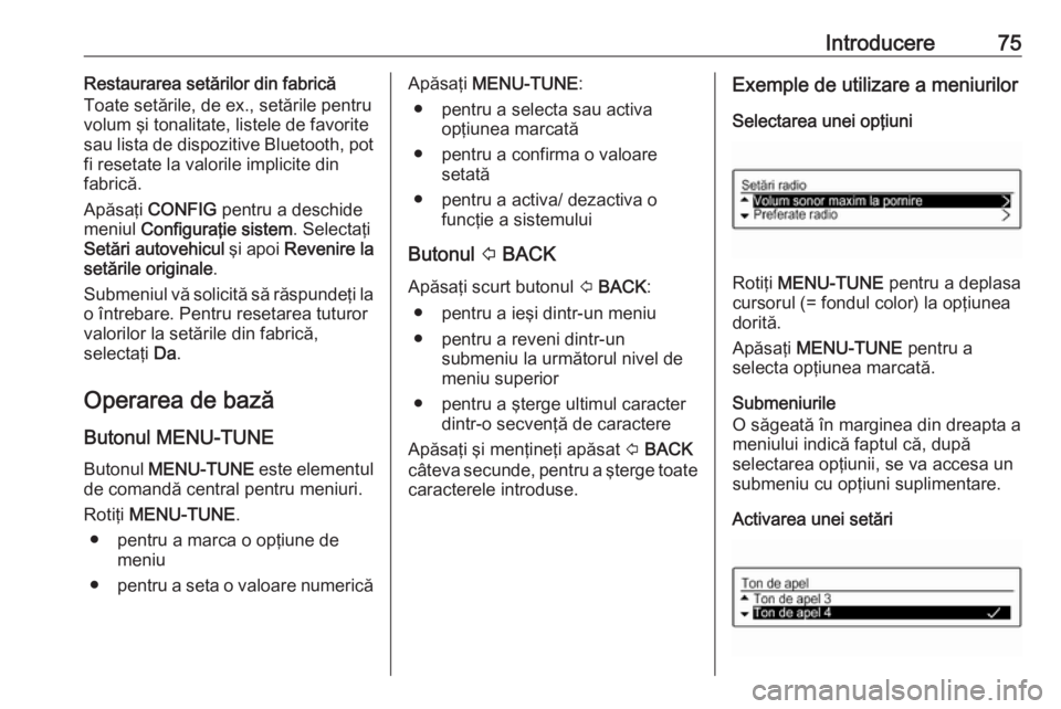 OPEL ADAM 2018.5  Manual pentru sistemul Infotainment (in Romanian) Introducere75Restaurarea setărilor din fabrică
Toate setările, de ex., setările pentru
volum şi tonalitate, listele de favorite
sau lista de dispozitive Bluetooth, pot
fi resetate la valorile imp