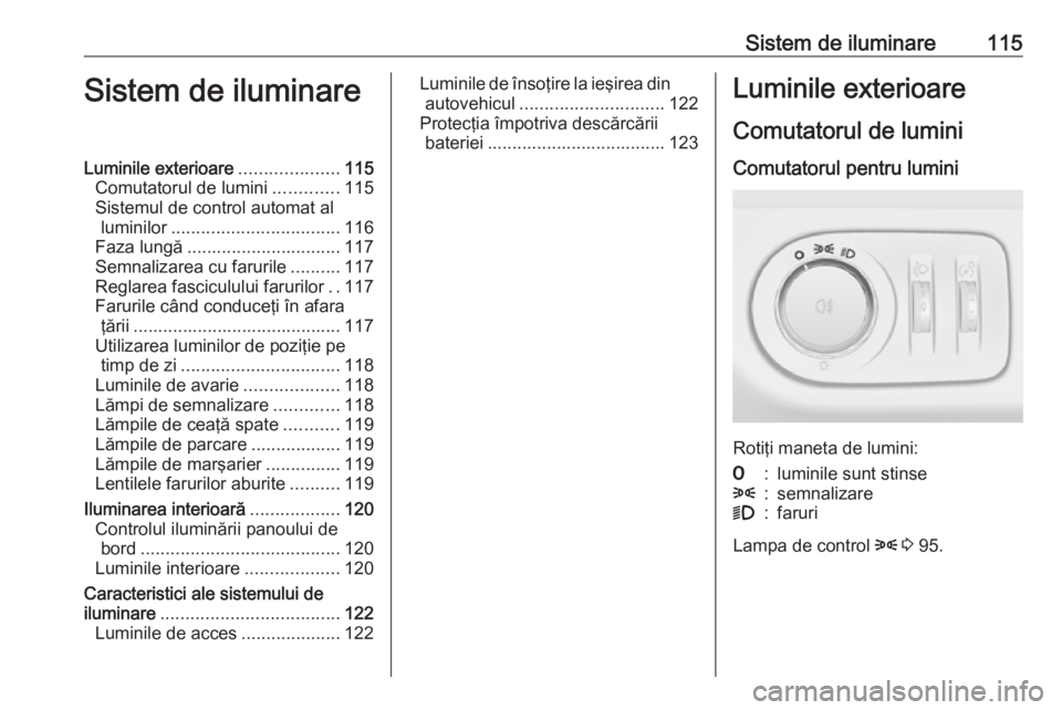 OPEL ADAM 2018.5 Manual de utilizare (in Romanian) Sistem de iluminare115Sistem de iluminareLuminile exterioare....................115
Comutatorul de lumini .............115
Sistemul de control automat al luminilor .................................. 1 OPEL ADAM 2018.5 Manual de utilizare (in Romanian) Sistem de iluminare115Sistem de iluminareLuminile exterioare....................115
Comutatorul de lumini .............115
Sistemul de control automat al luminilor .................................. 1