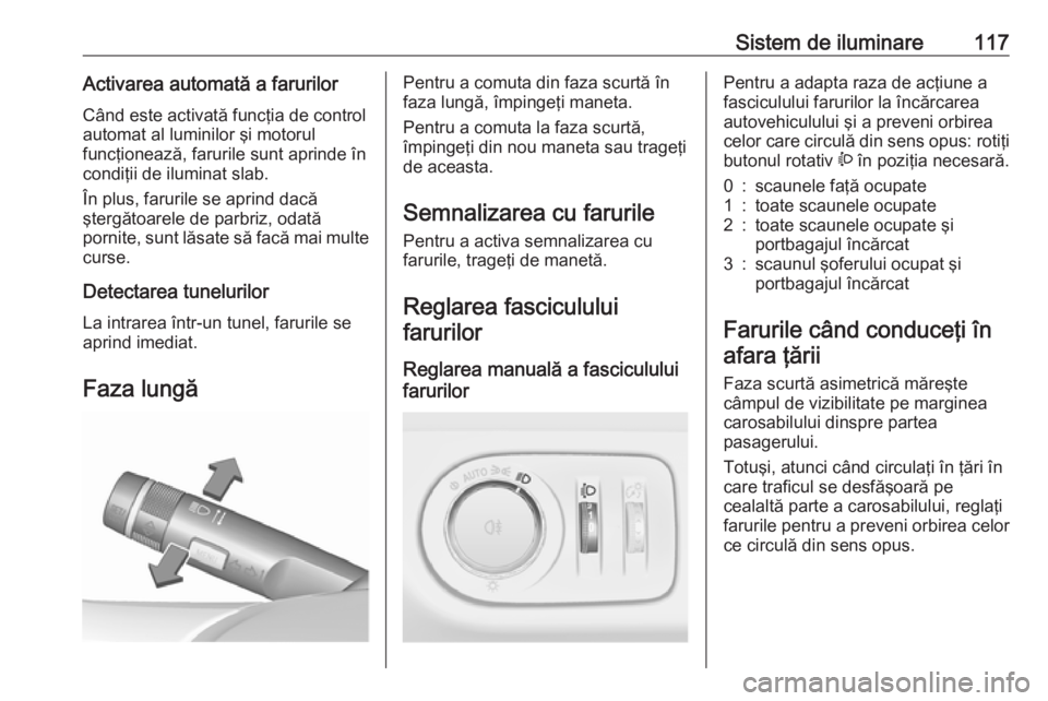 OPEL ADAM 2018.5 Manual de utilizare (in Romanian) Sistem de iluminare117Activarea automată a farurilorCând este activată funcţia de control
automat al luminilor şi motorul
funcţionează, farurile sunt aprinde în
condiţii de iluminat slab.
În OPEL ADAM 2018.5 Manual de utilizare (in Romanian) Sistem de iluminare117Activarea automată a farurilorCând este activată funcţia de control
automat al luminilor şi motorul
funcţionează, farurile sunt aprinde în
condiţii de iluminat slab.
În