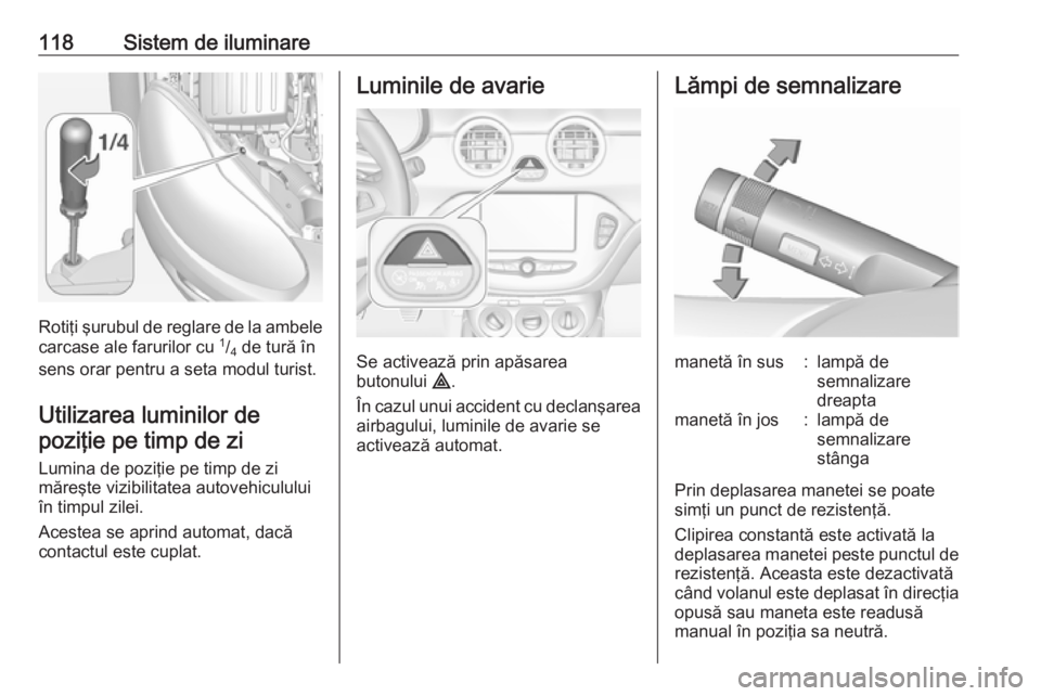 OPEL ADAM 2018.5 Manual de utilizare (in Romanian) 118Sistem de iluminare
Rotiţi şurubul de reglare de la ambelecarcase ale farurilor cu 1
/4 de tură în
sens orar pentru a seta modul turist.
Utilizarea luminilor depoziţie pe timp de zi
Lumina d OPEL ADAM 2018.5 Manual de utilizare (in Romanian) 118Sistem de iluminare
Rotiţi şurubul de reglare de la ambelecarcase ale farurilor cu 1
/4 de tură în
sens orar pentru a seta modul turist.
Utilizarea luminilor depoziţie pe timp de zi
Lumina d