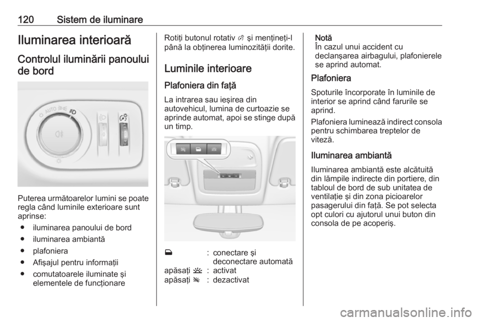 OPEL ADAM 2018.5 Manual de utilizare (in Romanian) 120Sistem de iluminareIluminarea interioarăControlul iluminării panouluide bord
Puterea următoarelor lumini se poate
regla când luminile exterioare sunt
aprinse:
● iluminarea panoului de bord
OPEL ADAM 2018.5 Manual de utilizare (in Romanian) 120Sistem de iluminareIluminarea interioarăControlul iluminării panouluide bord
Puterea următoarelor lumini se poate
regla când luminile exterioare sunt
aprinse:
● iluminarea panoului de bord