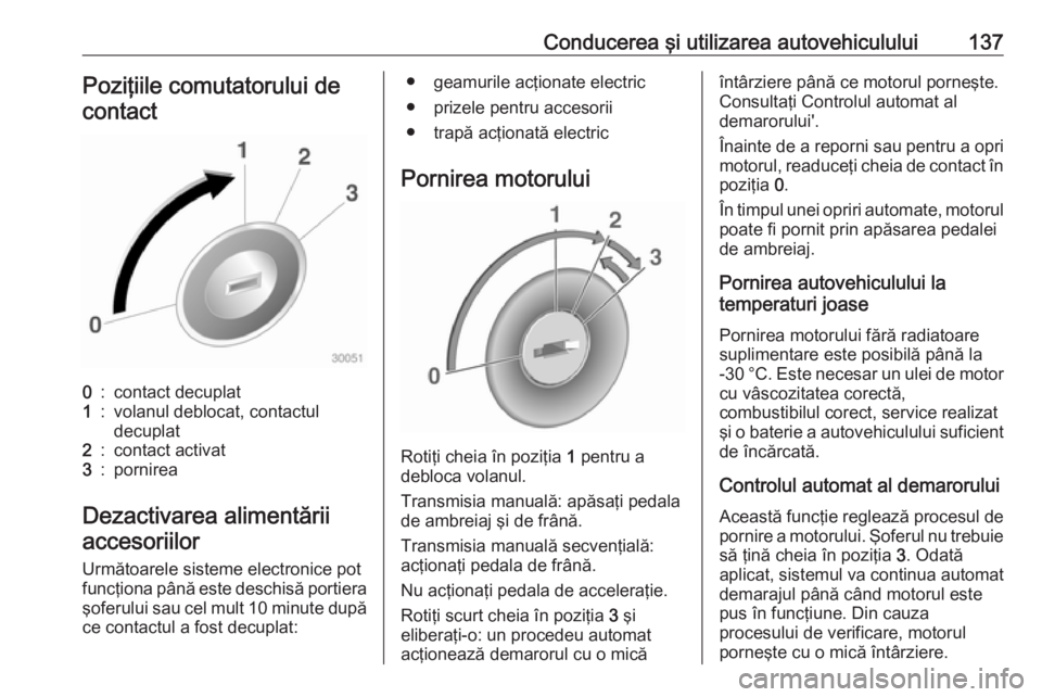 OPEL ADAM 2018.5 Manual de utilizare (in Romanian) Conducerea şi utilizarea autovehiculului137Poziţiile comutatorului decontact0:contact decuplat1:volanul deblocat, contactul
decuplat2:contact activat3:pornirea
Dezactivarea alimentării
accesoriilor OPEL ADAM 2018.5 Manual de utilizare (in Romanian) Conducerea şi utilizarea autovehiculului137Poziţiile comutatorului decontact0:contact decuplat1:volanul deblocat, contactul
decuplat2:contact activat3:pornirea
Dezactivarea alimentării
accesoriilor