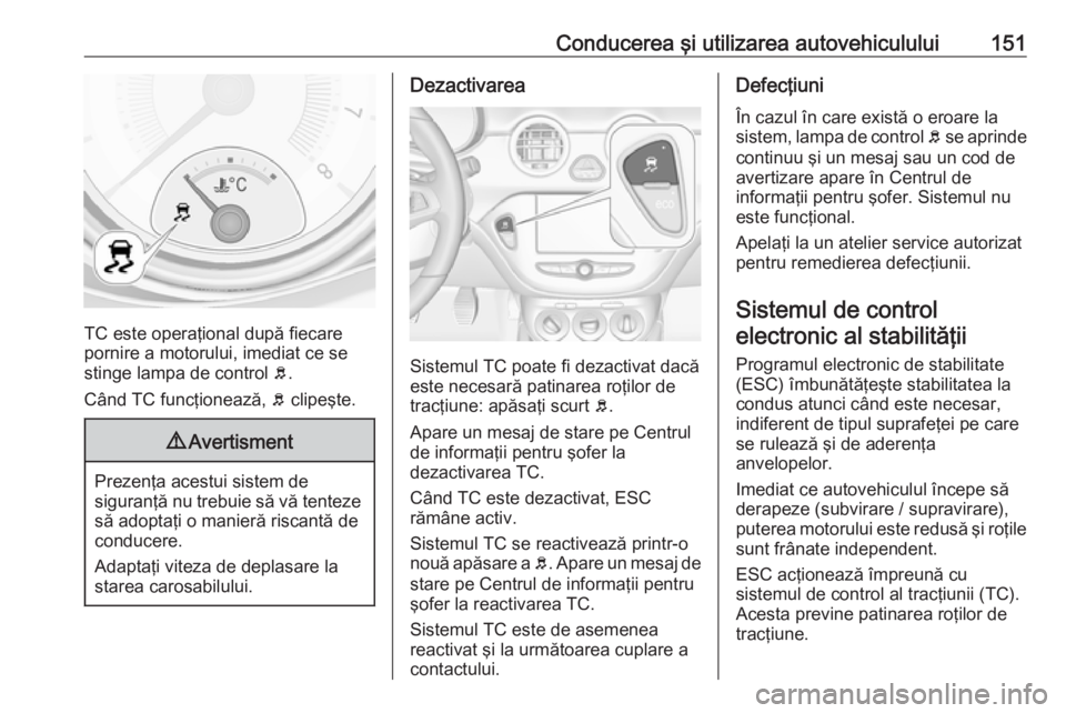 OPEL ADAM 2018.5 Manual de utilizare (in Romanian) Conducerea şi utilizarea autovehiculului151
TC este operaţional după fiecare
pornire a motorului, imediat ce se
stinge lampa de control b.
Când TC funcţionează, b clipeşte.
9 Avertisment
Prez OPEL ADAM 2018.5 Manual de utilizare (in Romanian) Conducerea şi utilizarea autovehiculului151
TC este operaţional după fiecare
pornire a motorului, imediat ce se
stinge lampa de control b.
Când TC funcţionează, b clipeşte.
9 Avertisment
Prez