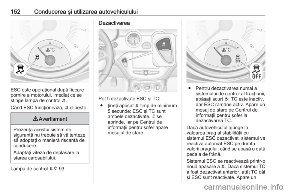 OPEL ADAM 2018.5 Manual de utilizare (in Romanian) 152Conducerea şi utilizarea autovehiculului
ESC este operaţional după fiecare
pornire a motorului, imediat ce se
stinge lampa de control b.
Când ESC funcţionează, b clipeşte.
9 Avertisment
Pr OPEL ADAM 2018.5 Manual de utilizare (in Romanian) 152Conducerea şi utilizarea autovehiculului
ESC este operaţional după fiecare
pornire a motorului, imediat ce se
stinge lampa de control b.
Când ESC funcţionează, b clipeşte.
9 Avertisment
Pr